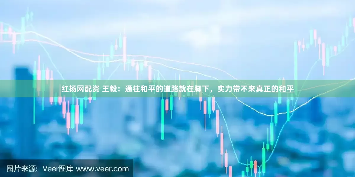 红扬网配资 王毅：通往和平的道路就在脚下，实力带不来真正的和平