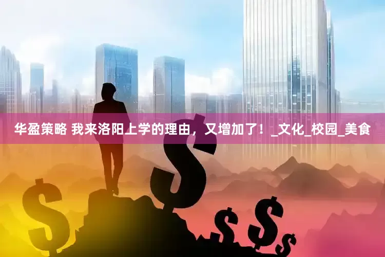 华盈策略 我来洛阳上学的理由，又增加了！_文化_校园_美食
