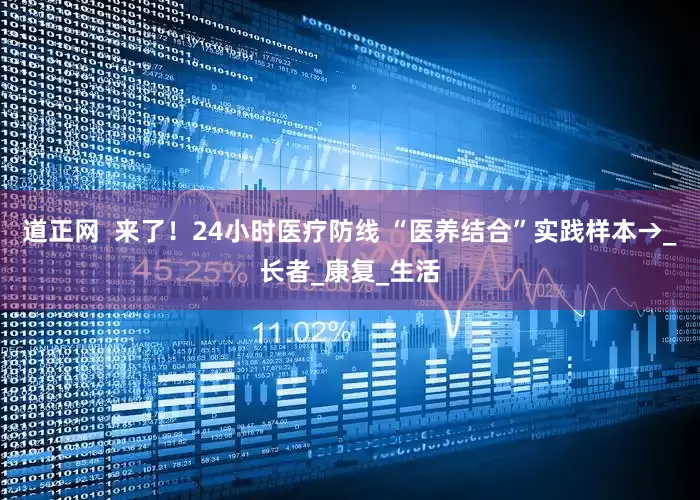 道正网  来了！24小时医疗防线 “医养结合”实践样本→_长者_康复_生活