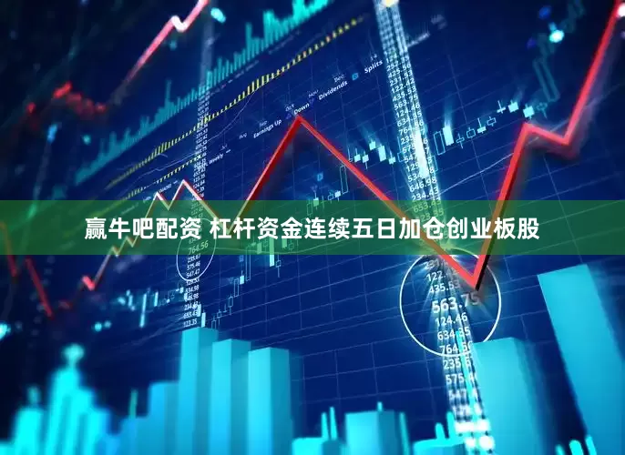 赢牛吧配资 杠杆资金连续五日加仓创业板股