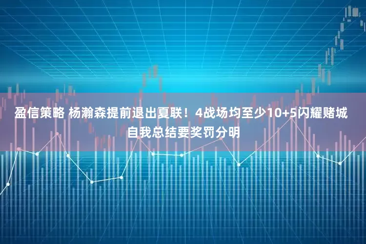 盈信策略 杨瀚森提前退出夏联！4战场均至少10+5闪耀赌城 自我总结要奖罚分明