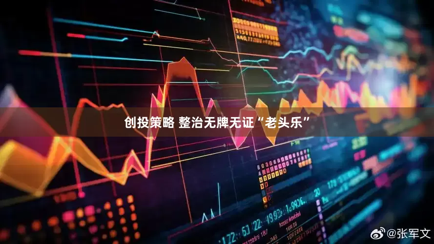 创投策略 整治无牌无证“老头乐”