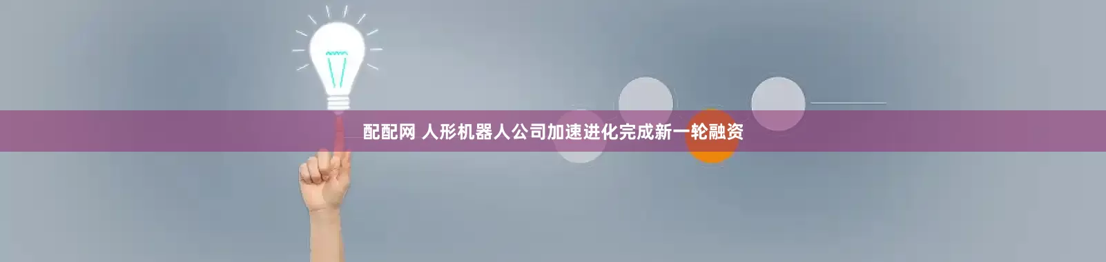 配配网 人形机器人公司加速进化完成新一轮融资