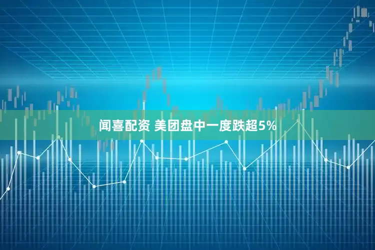 闻喜配资 美团盘中一度跌超5%