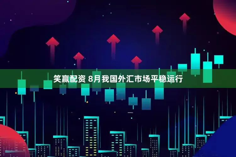 笑赢配资 8月我国外汇市场平稳运行