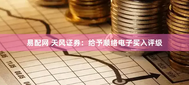 易配网 天风证券：给予顺络电子买入评级