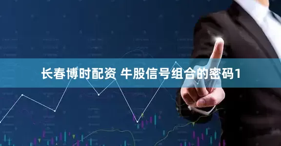 长春博时配资 牛股信号组合的密码1