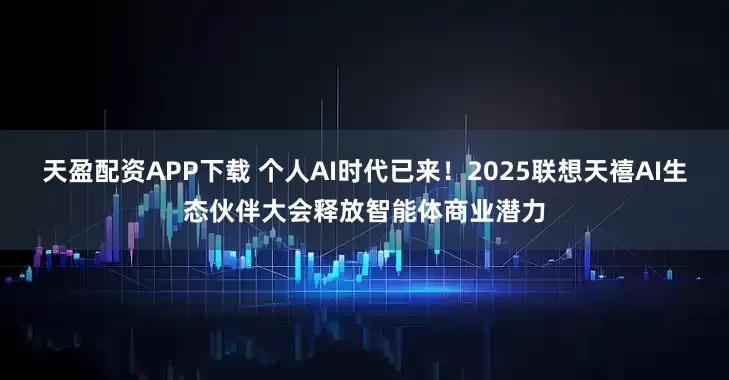 天盈配资APP下载 个人AI时代已来！2025联想天禧AI生态伙伴大会释放智能体商业潜力
