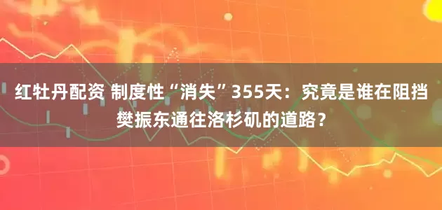 红牡丹配资 制度性“消失”355天:究竟是谁在阻挡樊振东通往洛杉矶的道路?