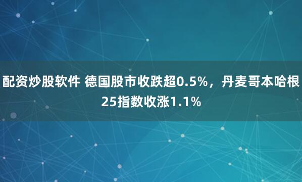 配资炒股软件 德国股市收跌超0.5%，丹麦哥本哈根25指数收涨1.1%